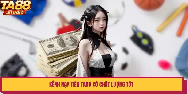 Kênh nạp tiền TA88 có chất lượng tốt