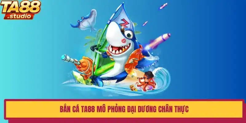 Bắn cá TA88 mô phỏng đại dương chân thực