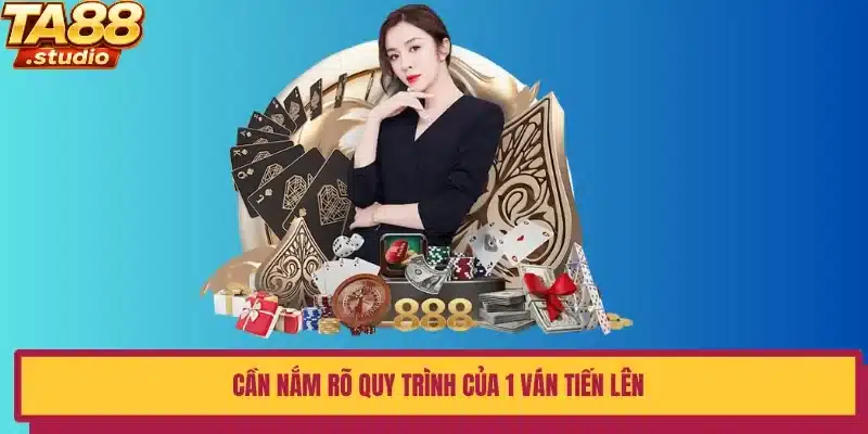 Cần nắm rõ quy trình của 1 ván Tiến lên