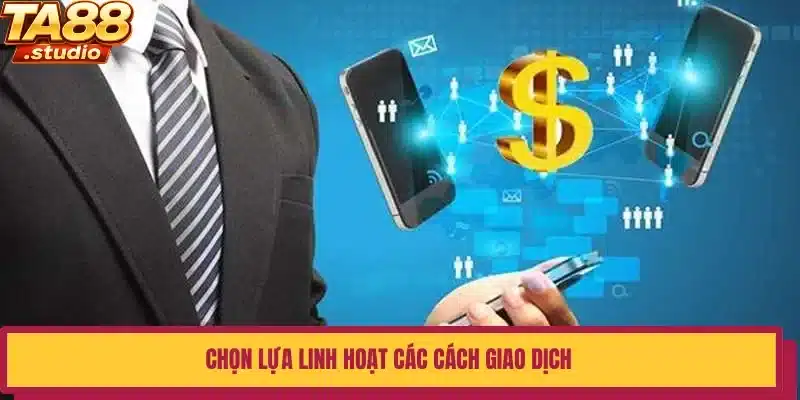 Chọn lựa linh hoạt các cách giao dịch
