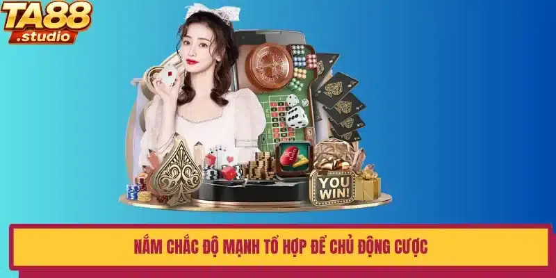 Nắm chắc độ mạnh tổ hợp để chủ động cược