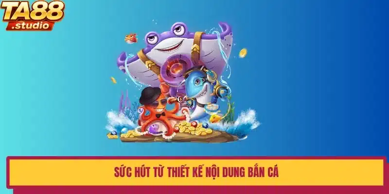 Sức hút từ thiết kế nội dung bắn cá