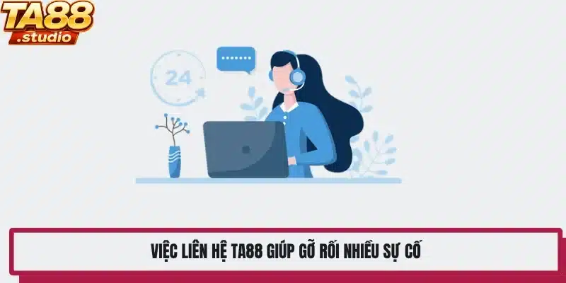 Việc liên hệ TA88 giúp gỡ rối nhiều sự cố
